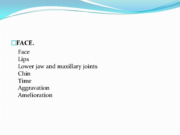 �FACE. Face Lips Lower jaw and maxillary joints Chin Time Aggravation Amelioration 