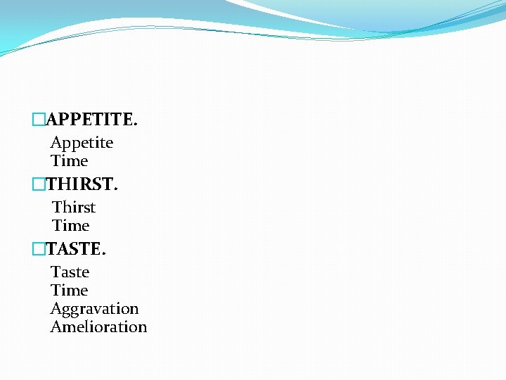 �APPETITE. Appetite Time �THIRST. Thirst Time �TASTE. Taste Time Aggravation Amelioration 