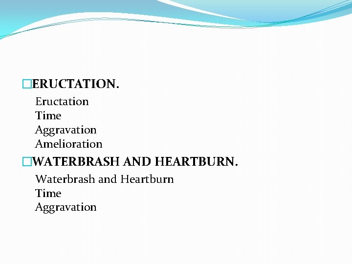 �ERUCTATION. Eructation Time Aggravation Amelioration �WATERBRASH AND HEARTBURN. Waterbrash and Heartburn Time Aggravation 