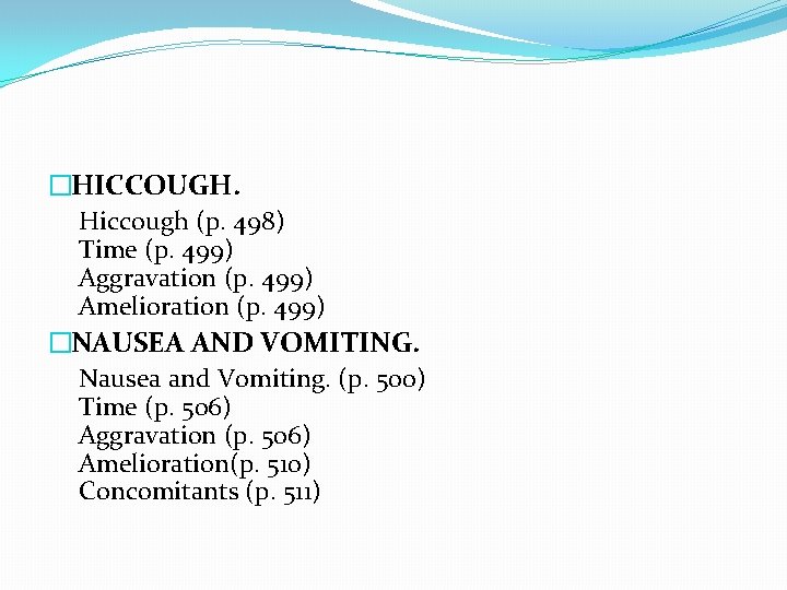 �HICCOUGH. Hiccough (p. 498) Time (p. 499) Aggravation (p. 499) Amelioration (p. 499) �NAUSEA