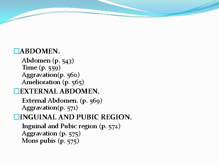 �ABDOMEN. Abdomen (p. 543) Time (p. 559) Aggravation(p. 560) Amelioration (p. 565) �EXTERNAL ABDOMEN.