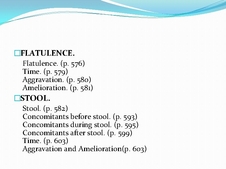 �FLATULENCE. Flatulence. (p. 576) Time. (p. 579) Aggravation. (p. 580) Amelioration. (p. 581) �STOOL.