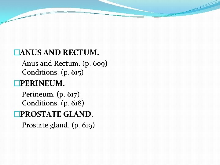 �ANUS AND RECTUM. Anus and Rectum. (p. 609) Conditions. (p. 615) �PERINEUM. Perineum. (p.