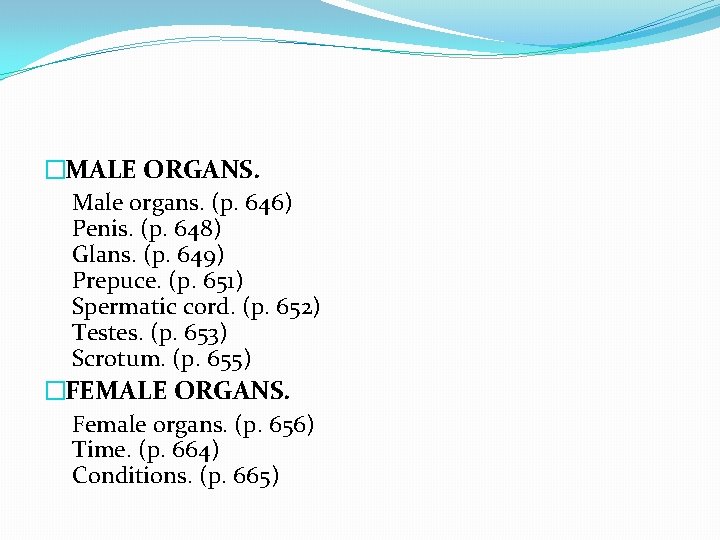 �MALE ORGANS. Male organs. (p. 646) Penis. (p. 648) Glans. (p. 649) Prepuce. (p.