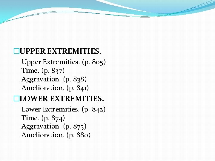 �UPPER EXTREMITIES. Upper Extremities. (p. 805) Time. (p. 837) Aggravation. (p. 838) Amelioration. (p.