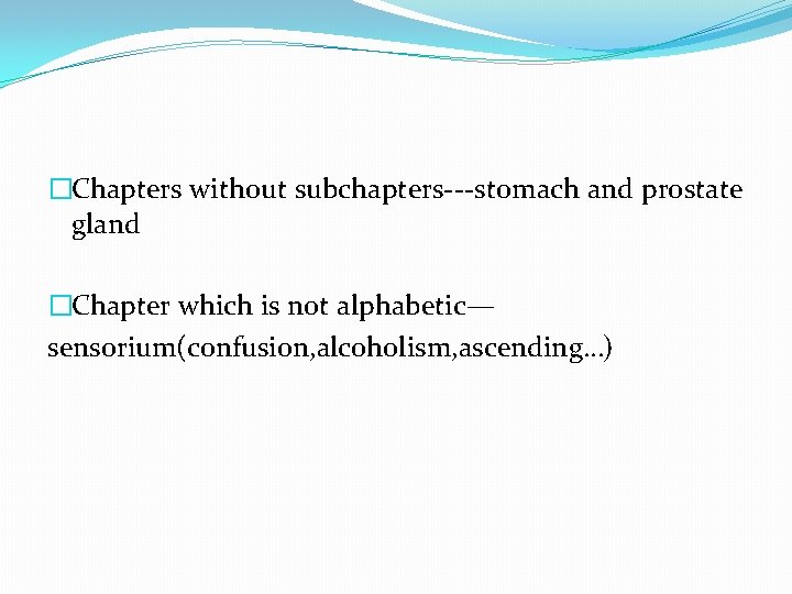 �Chapters without subchapters---stomach and prostate gland �Chapter which is not alphabetic— sensorium(confusion, alcoholism, ascending…)