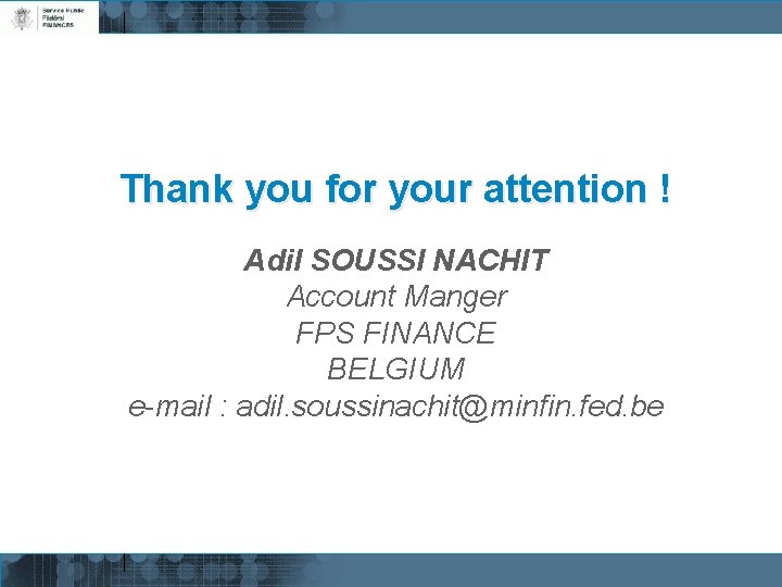 Thank you for your attention ! Adil SOUSSI NACHIT Account Manger FPS FINANCE BELGIUM