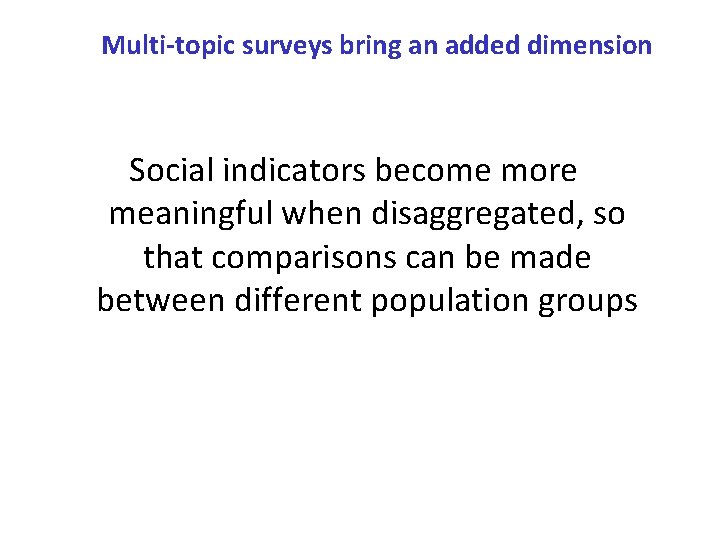 Multi-topic surveys bring an added dimension Social indicators become more meaningful when disaggregated, so