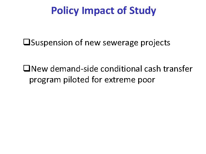 Policy Impact of Study q. Suspension of new sewerage projects q. New demand-side conditional