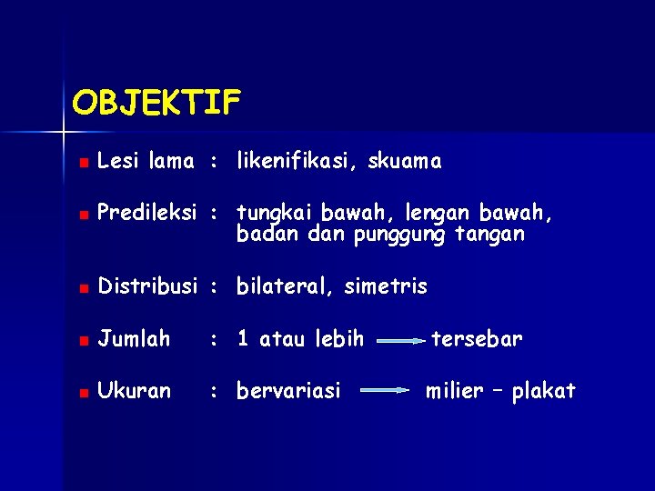 OBJEKTIF Lesi lama : likenifikasi, skuama Predileksi : tungkai bawah, lengan bawah, badan punggung