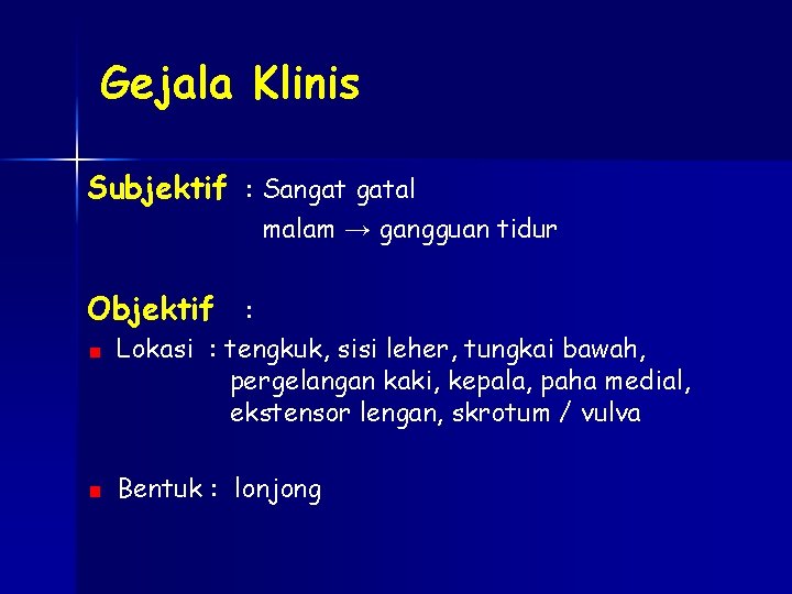 Gejala Klinis Subjektif : Sangat gatal malam → gangguan tidur Objektif : Lokasi :