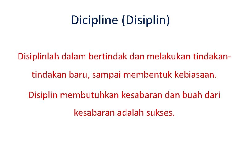 Dicipline (Disiplin) Disiplinlah dalam bertindak dan melakukan tindakan baru, sampai membentuk kebiasaan. Disiplin membutuhkan