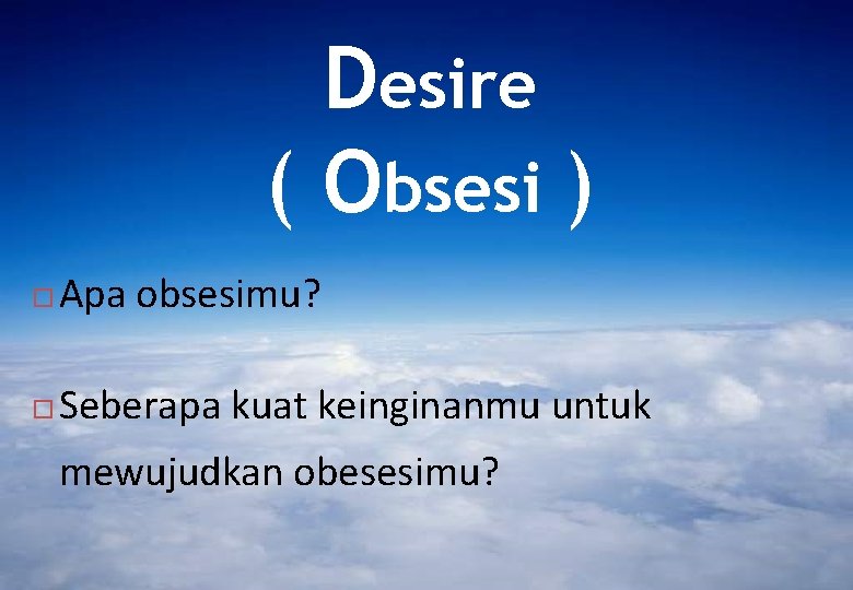 Desire ( Obsesi ) Apa obsesimu? Seberapa kuat keinginanmu untuk mewujudkan obesesimu? Desire ( Obsesi ) Apa obsesimu? Seberapa kuat keinginanmu untuk mewujudkan obesesimu?