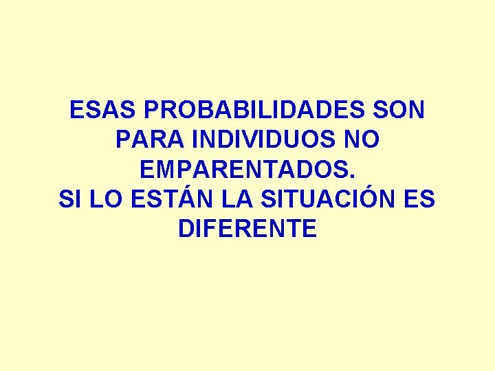 ESAS PROBABILIDADES SON PARA INDIVIDUOS NO EMPARENTADOS. SI LO ESTÁN LA SITUACIÓN ES DIFERENTE