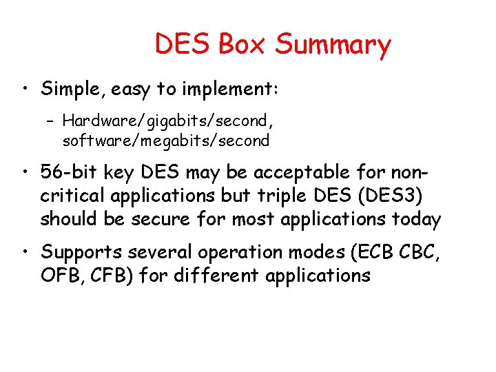 DES Box Summary • Simple, easy to implement: – Hardware/gigabits/second, software/megabits/second • 56 -bit DES Box Summary • Simple, easy to implement: – Hardware/gigabits/second, software/megabits/second • 56 -bit