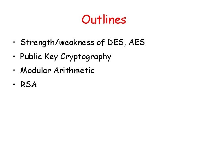 Outlines • Strength/weakness of DES, AES • Public Key Cryptography • Modular Arithmetic • Outlines • Strength/weakness of DES, AES • Public Key Cryptography • Modular Arithmetic •