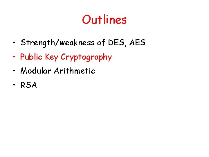 Outlines • Strength/weakness of DES, AES • Public Key Cryptography • Modular Arithmetic • Outlines • Strength/weakness of DES, AES • Public Key Cryptography • Modular Arithmetic •