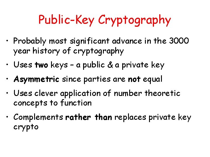 Public-Key Cryptography • Probably most significant advance in the 3000 year history of cryptography Public-Key Cryptography • Probably most significant advance in the 3000 year history of cryptography