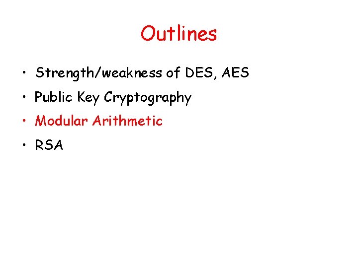 Outlines • Strength/weakness of DES, AES • Public Key Cryptography • Modular Arithmetic • Outlines • Strength/weakness of DES, AES • Public Key Cryptography • Modular Arithmetic •