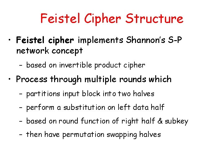Feistel Cipher Structure • Feistel cipher implements Shannon’s S-P network concept – based on Feistel Cipher Structure • Feistel cipher implements Shannon’s S-P network concept – based on