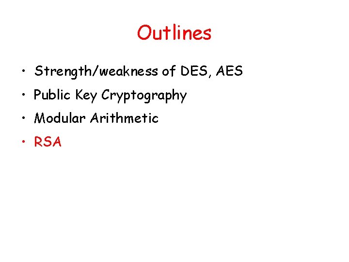 Outlines • Strength/weakness of DES, AES • Public Key Cryptography • Modular Arithmetic • Outlines • Strength/weakness of DES, AES • Public Key Cryptography • Modular Arithmetic •