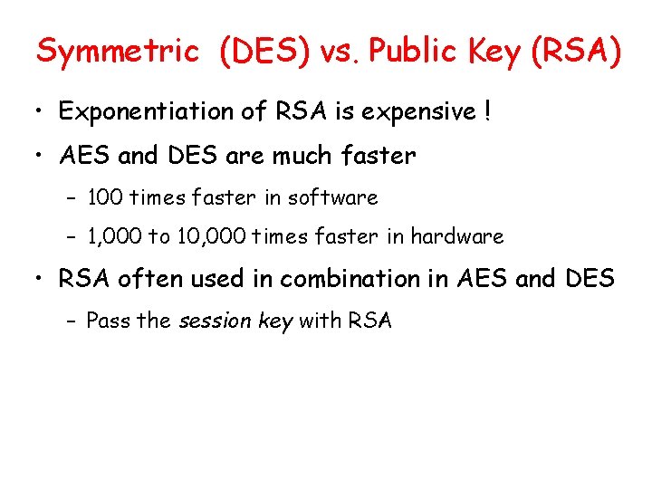 Symmetric (DES) vs. Public Key (RSA) • Exponentiation of RSA is expensive ! • Symmetric (DES) vs. Public Key (RSA) • Exponentiation of RSA is expensive ! •