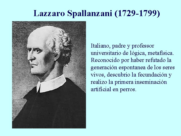 Lazzaro Spallanzani (1729 -1799) Italiano, padre y professor universitario de lógica, metafísica. Reconocido por