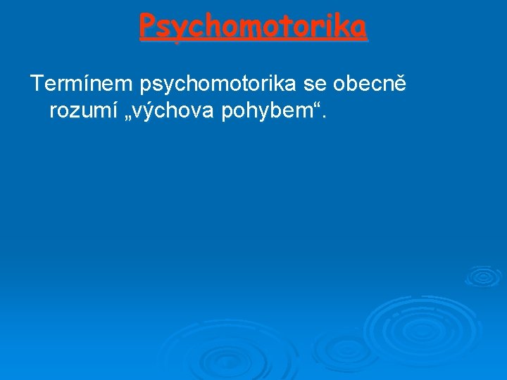 Psychomotorika Termínem psychomotorika se obecně rozumí „výchova pohybem“. 