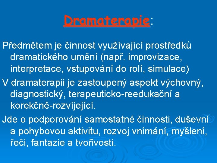 Dramaterapie: Předmětem je činnost využívající prostředků dramatického umění (např. improvizace, interpretace, vstupování do rolí,