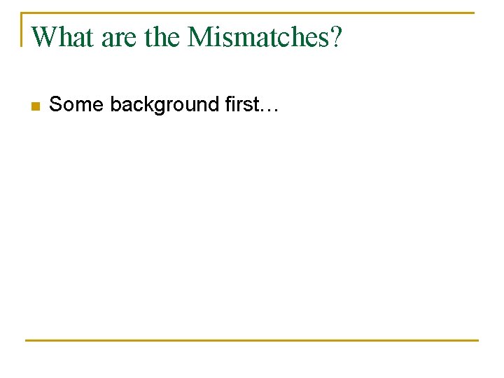 What are the Mismatches? n Some background first… 