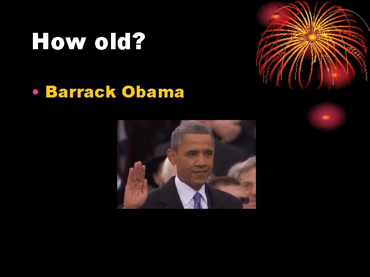 How old? • Barrack Obama 