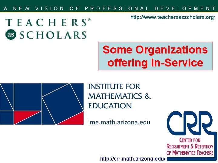 http: //www. teachersasscholars. org/ Some Organizations offering In-Service http: //crr. math. arizona. edu/ 