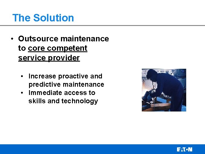 The Solution • Outsource maintenance to core competent service provider • Increase proactive and