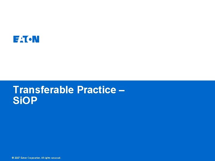 Transferable Practice – Si. OP © 2007 Eaton Corporation. All rights reserved. 