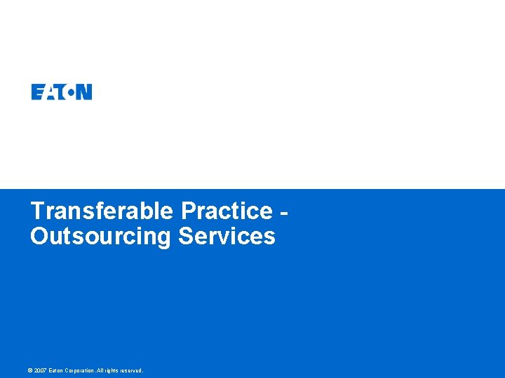 Transferable Practice Outsourcing Services © 2007 Eaton Corporation. All rights reserved. 