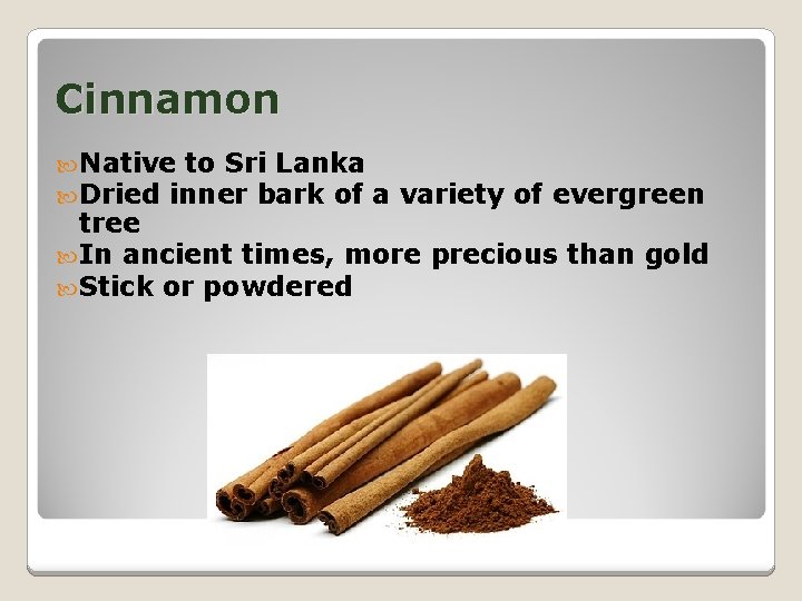 Cinnamon Native to Sri Lanka Dried inner bark of a variety of evergreen tree