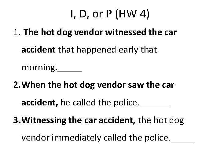 I, D, or P (HW 4) 1. The hot dog vendor witnessed the car