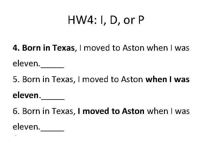 HW 4: I, D, or P 4. Born in Texas, I moved to Aston