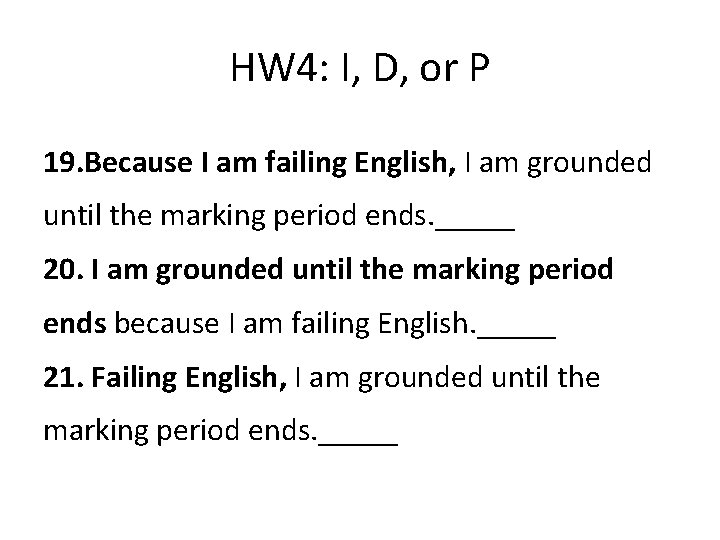 HW 4: I, D, or P 19. Because I am failing English, I am