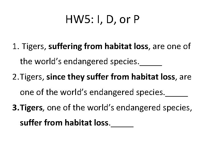 HW 5: I, D, or P 1. Tigers, suffering from habitat loss, are one