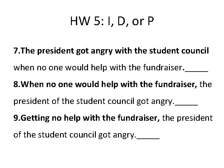 HW 5: I, D, or P 7. The president got angry with the student