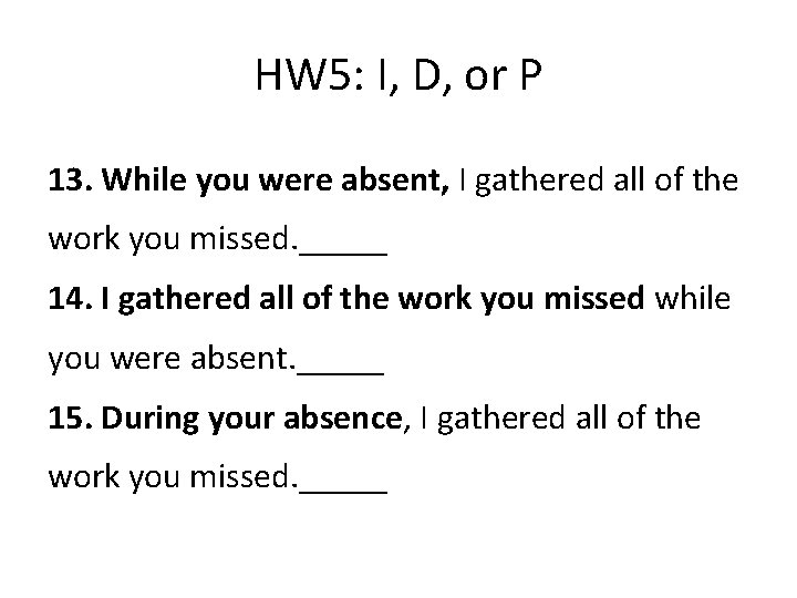 HW 5: I, D, or P 13. While you were absent, I gathered all