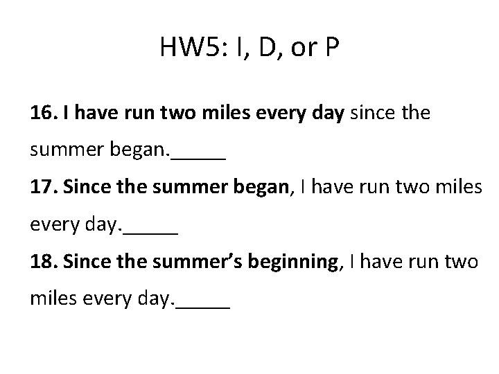 HW 5: I, D, or P 16. I have run two miles every day