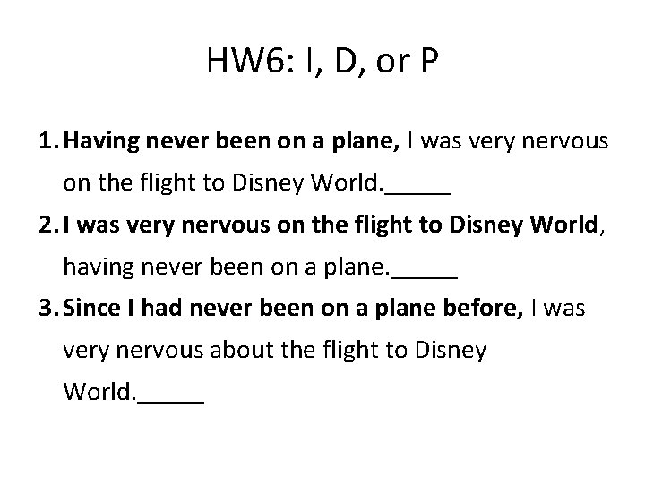 HW 6: I, D, or P 1. Having never been on a plane, I