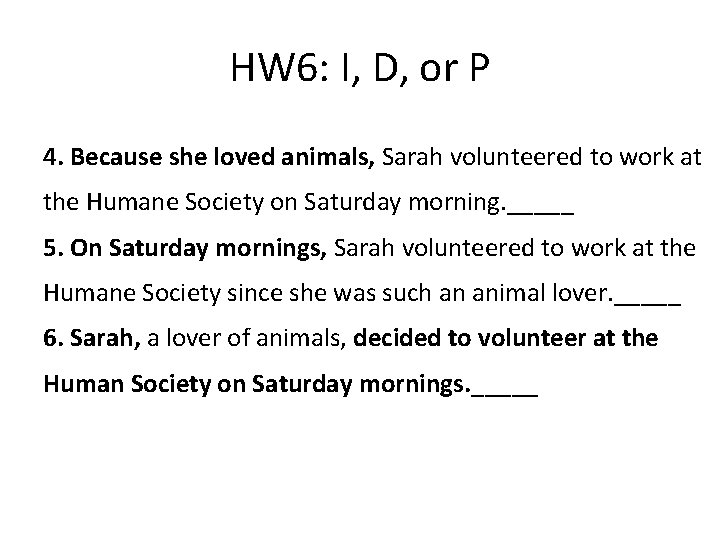 HW 6: I, D, or P 4. Because she loved animals, Sarah volunteered to