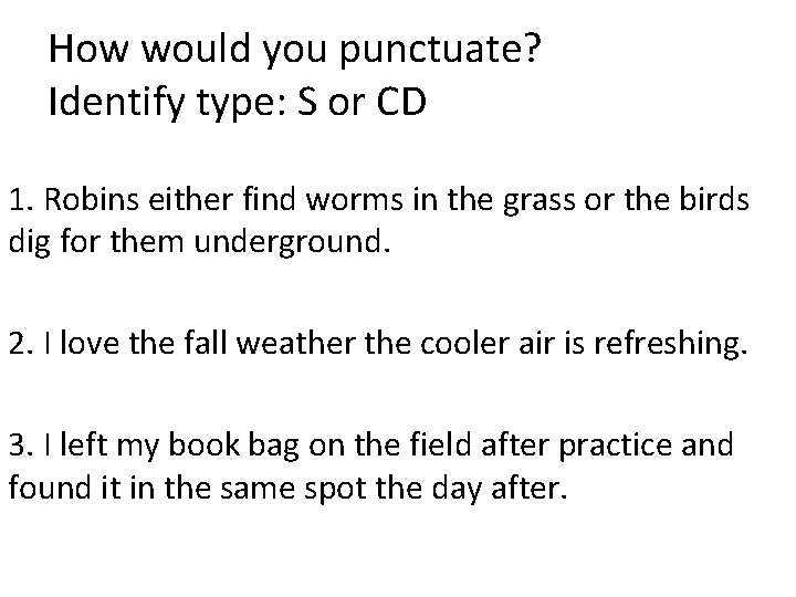 How would you punctuate? Identify type: S or CD 1. Robins either find worms