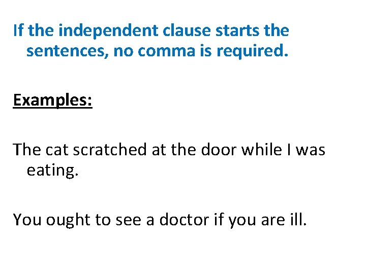 If the independent clause starts the sentences, no comma is required. Examples: The cat