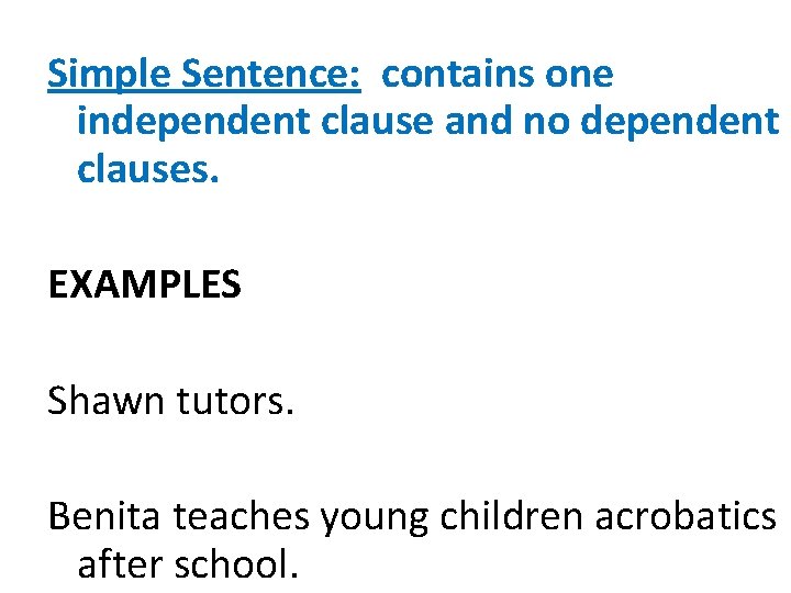 Simple Sentence: contains one independent clause and no dependent clauses. EXAMPLES Shawn tutors. Benita