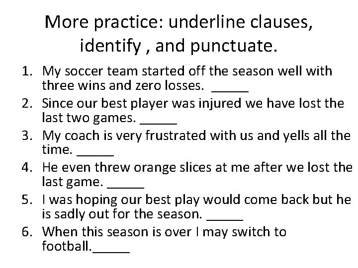 More practice: underline clauses, identify , and punctuate. 1. My soccer team started off