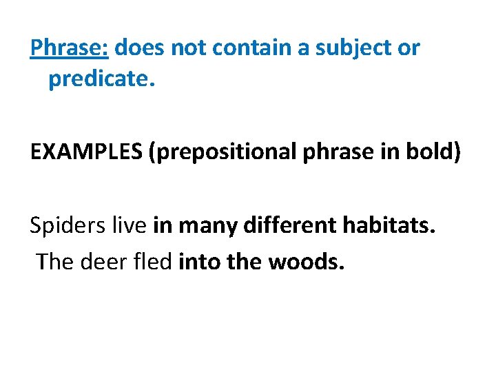 Phrase: does not contain a subject or predicate. EXAMPLES (prepositional phrase in bold) Spiders